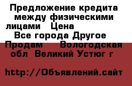 Предложение кредита между физическими лицами › Цена ­ 5 000 000 - Все города Другое » Продам   . Вологодская обл.,Великий Устюг г.